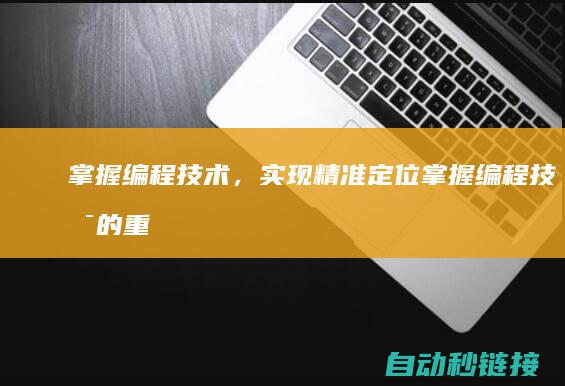 掌握编程技术，实现精准定位 (掌握编程技术的重要性)